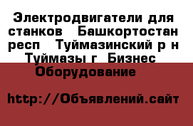 Электродвигатели для станков - Башкортостан респ., Туймазинский р-н, Туймазы г. Бизнес » Оборудование   